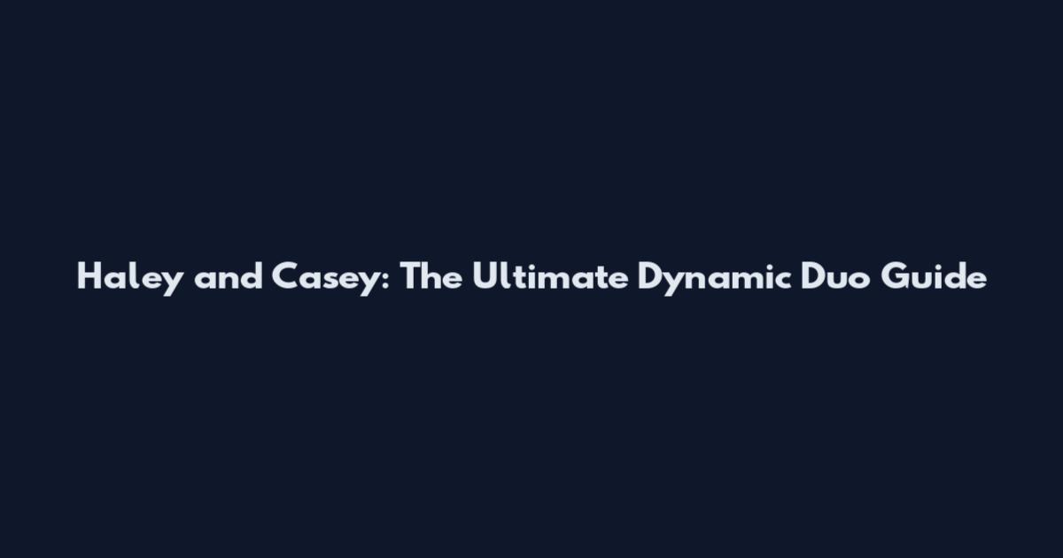 Haley and Casey: The Ultimate Dynamic Duo Guide