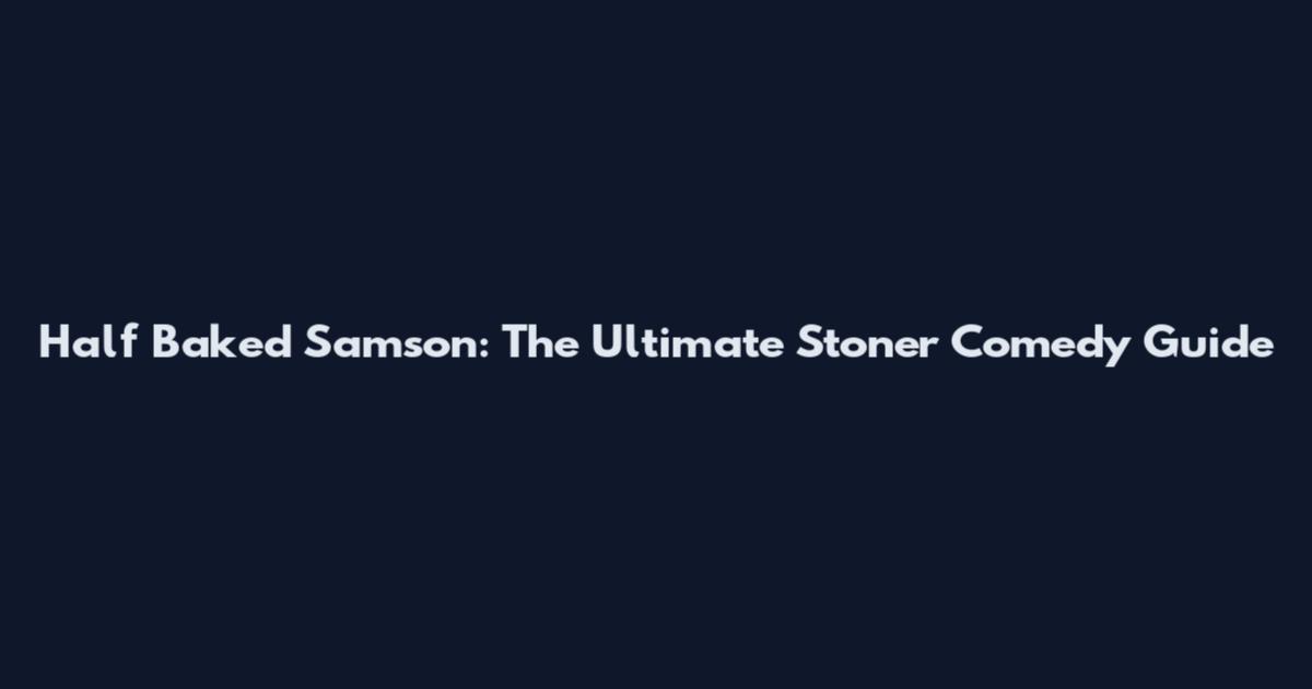 Half Baked Samson: The Ultimate Stoner Comedy Guide