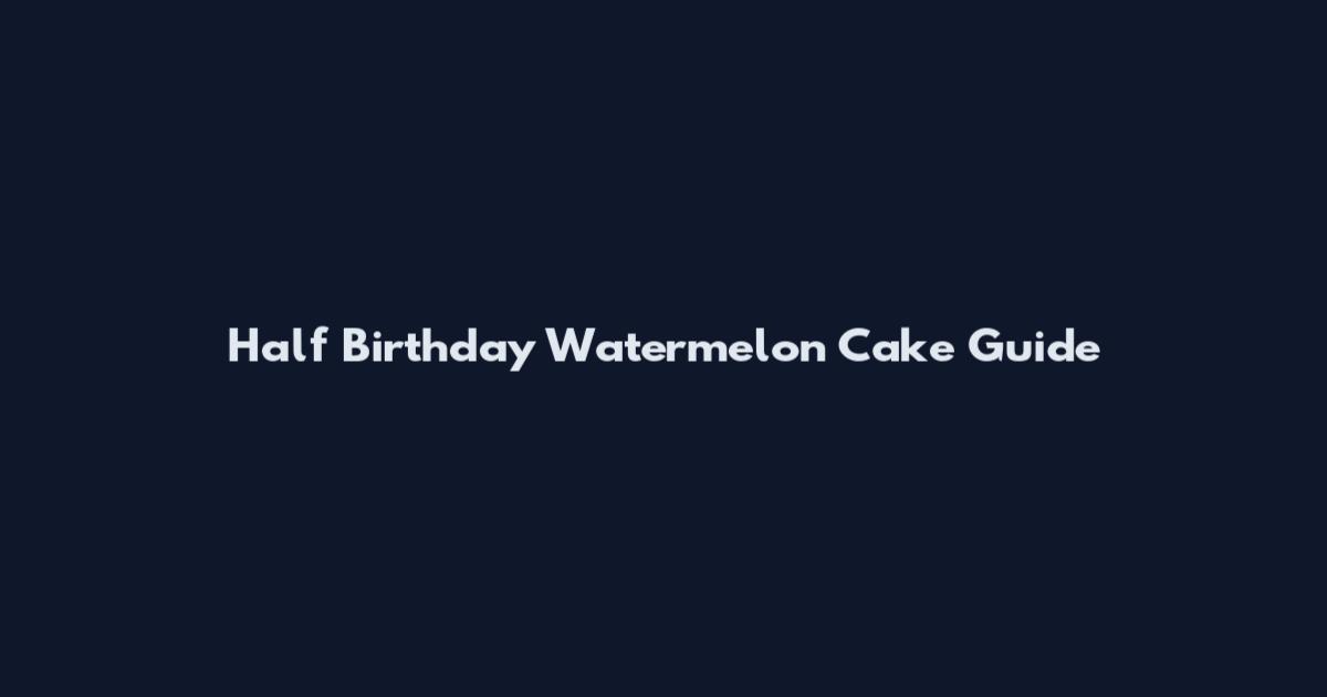 Half Birthday Watermelon Cake Guide