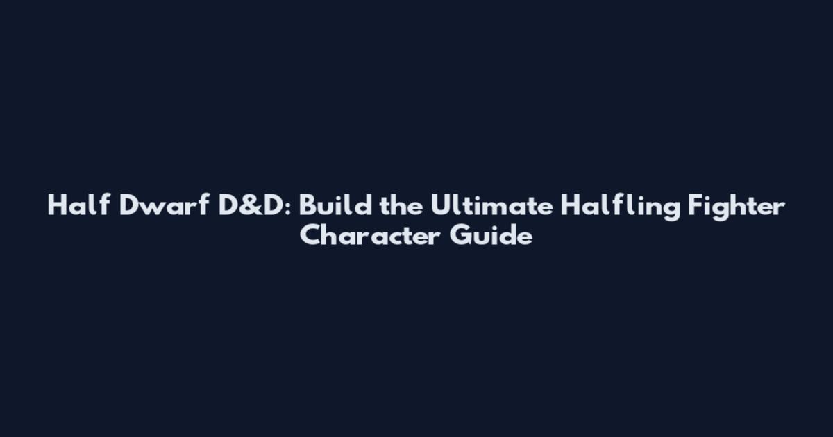 Half Dwarf D&D: Build the Ultimate Halfling Fighter Character Guide