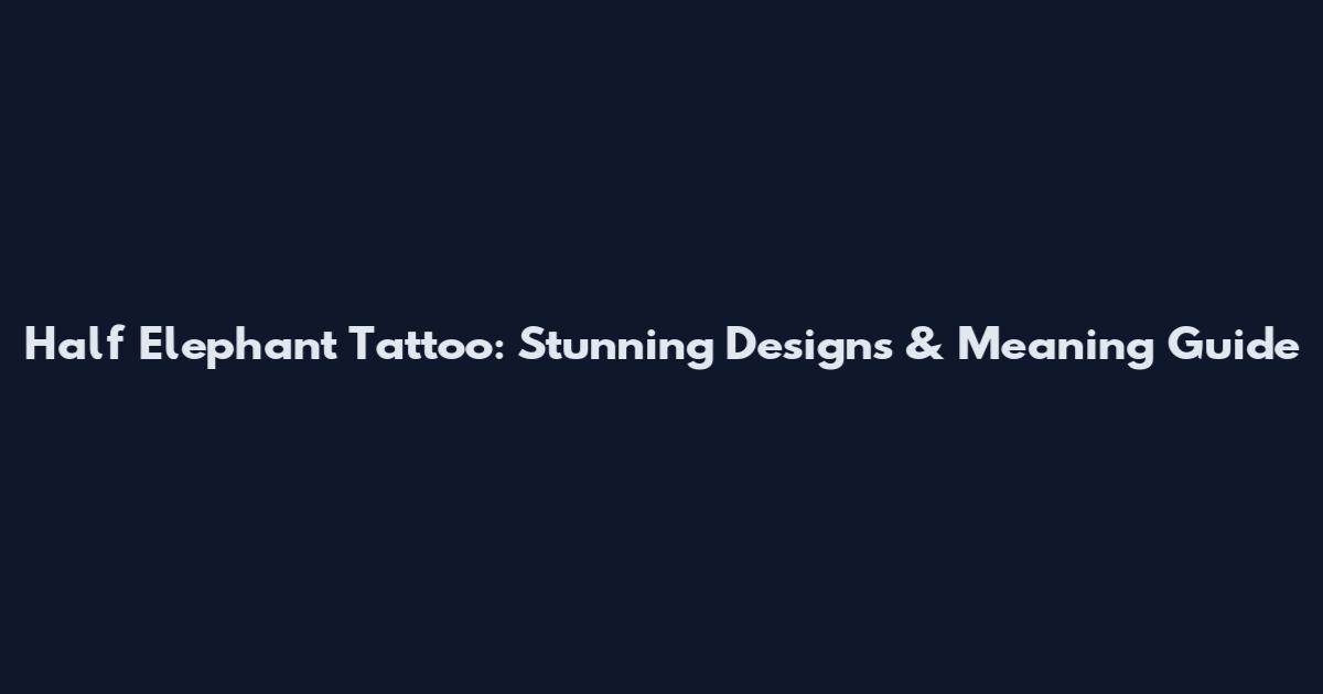 Half Elephant Tattoo: Stunning Designs & Meaning Guide