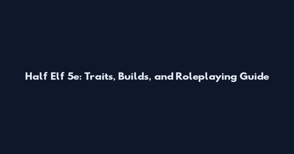 Half Elf 5e: Traits, Builds, and Roleplaying Guide