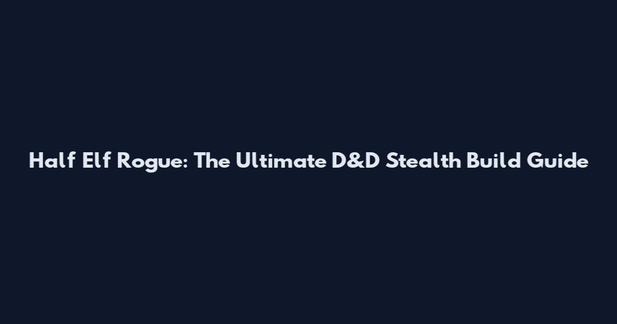 Half Elf Rogue: The Ultimate D&D Stealth Build Guide