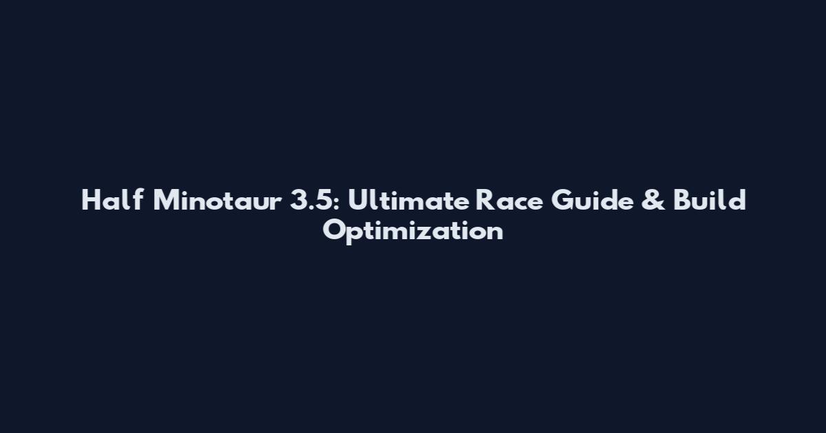 Half Minotaur 3.5: Ultimate Race Guide & Build Optimization