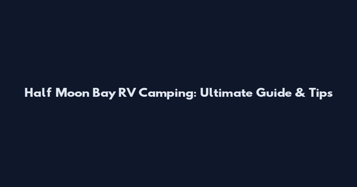 Half Moon Bay RV Camping: Ultimate Guide & Tips