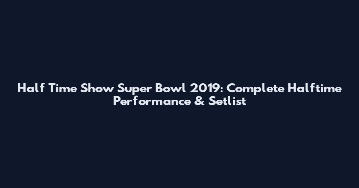 Half Time Show Super Bowl 2019: Complete Halftime Performance & Setlist