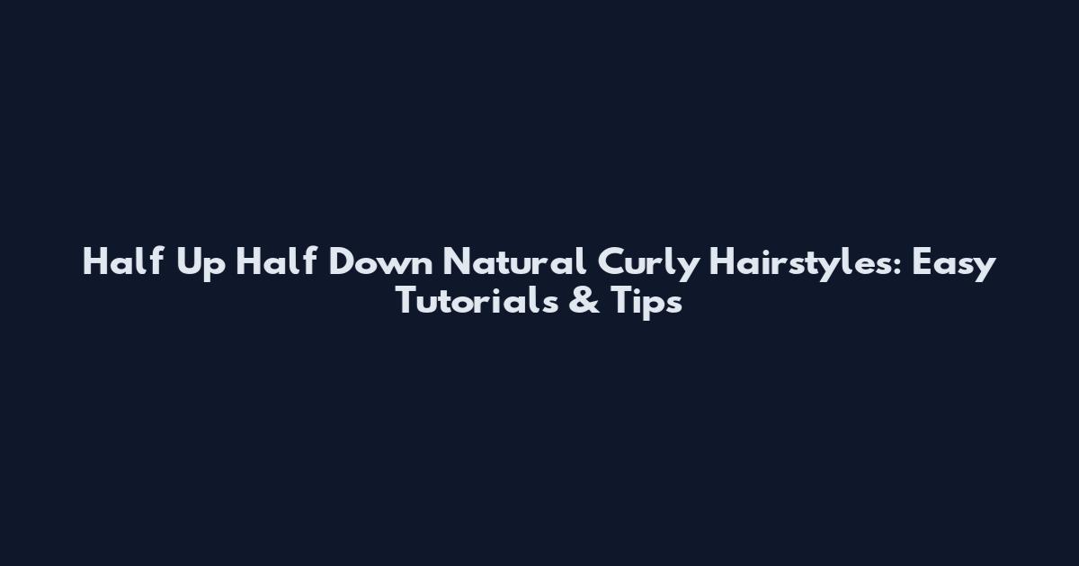Half Up Half Down Natural Curly Hairstyles: Easy Tutorials & Tips