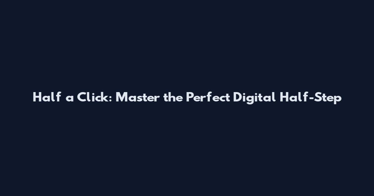 Half a Click: Master the Perfect Digital Half-Step