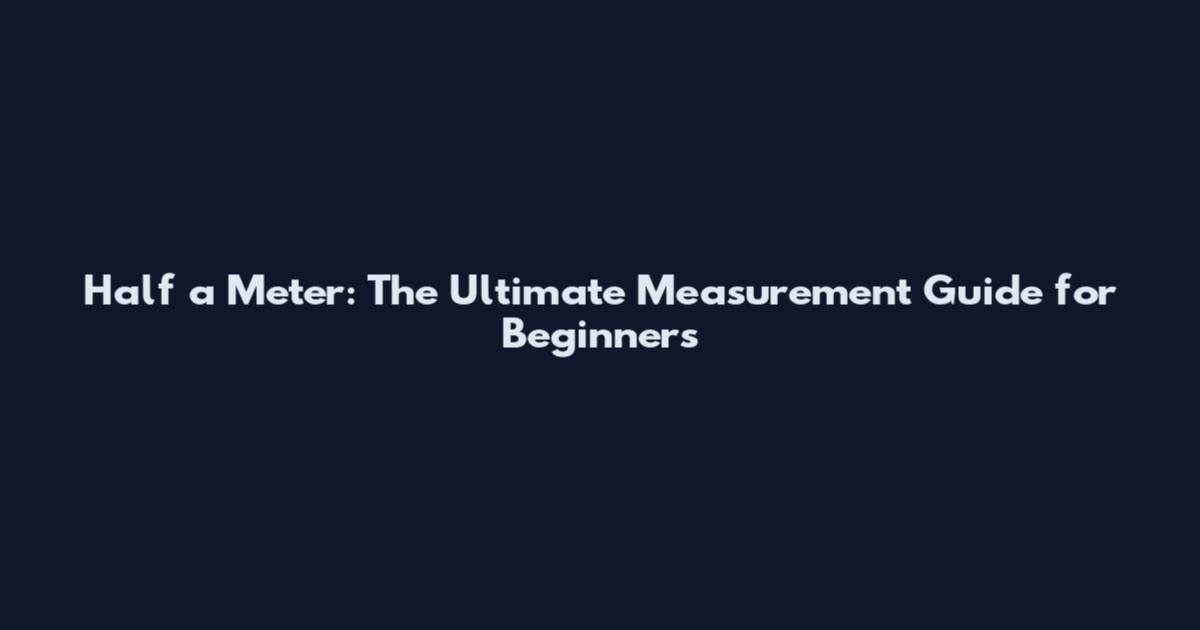 Half a Meter: The Ultimate Measurement Guide for Beginners