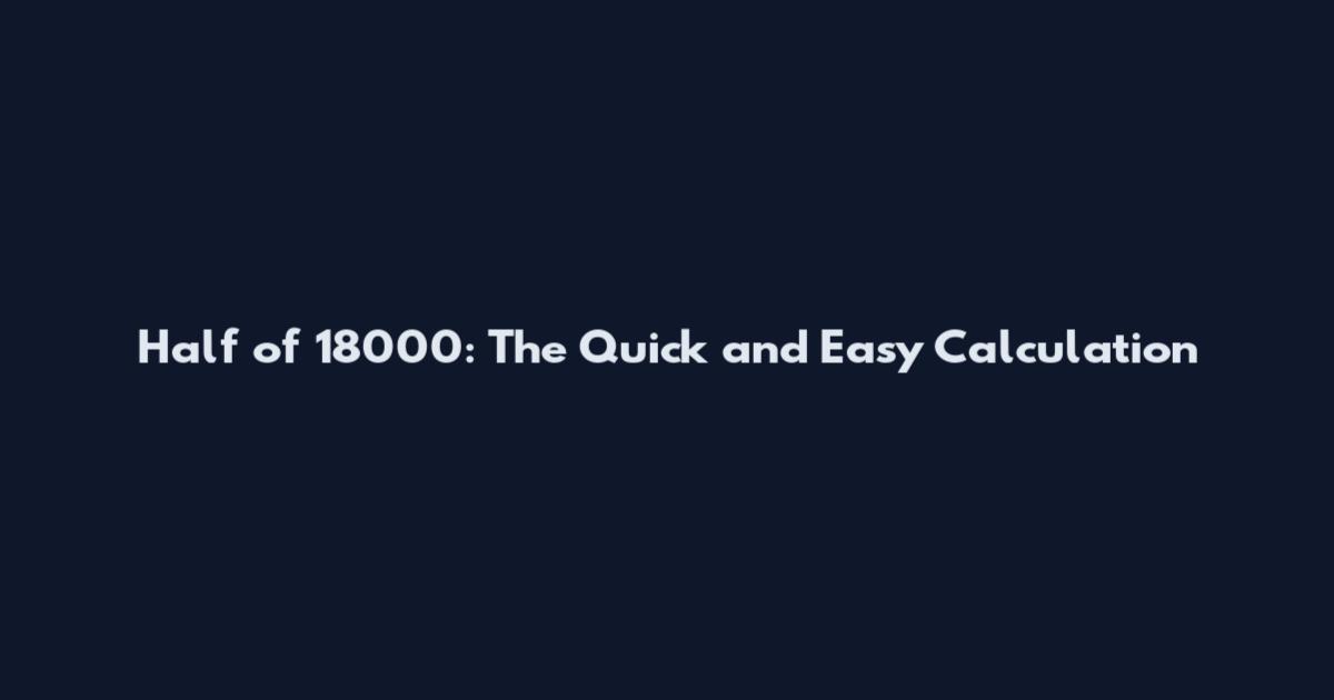 Half of 18000: The Quick and Easy Calculation