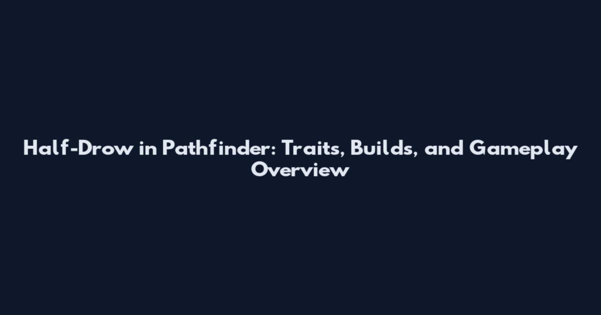 Half-Drow in Pathfinder: Traits, Builds, and Gameplay Overview