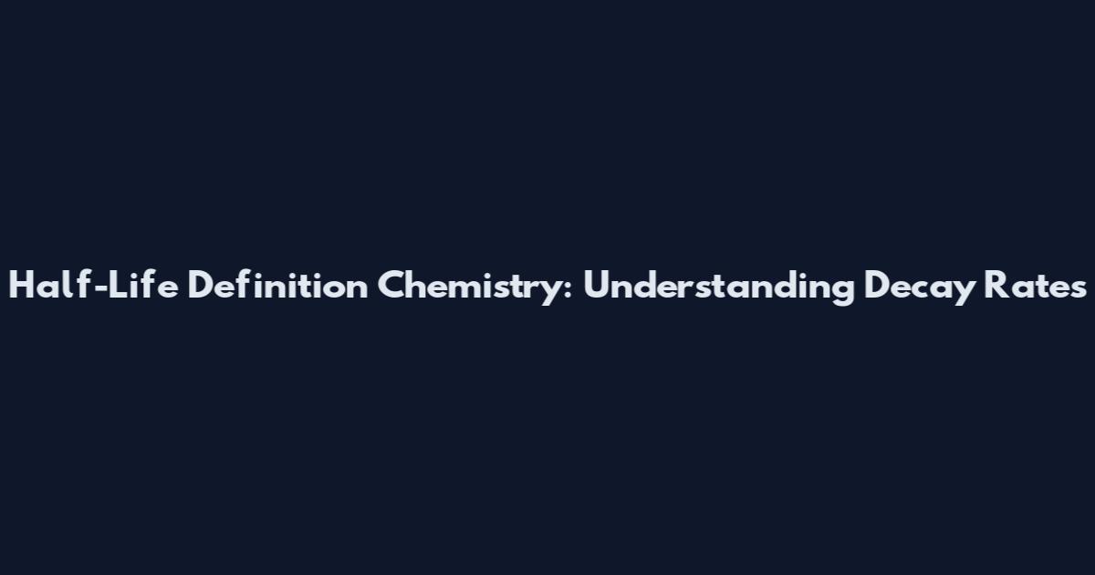 Half-Life Definition Chemistry: Understanding Decay Rates