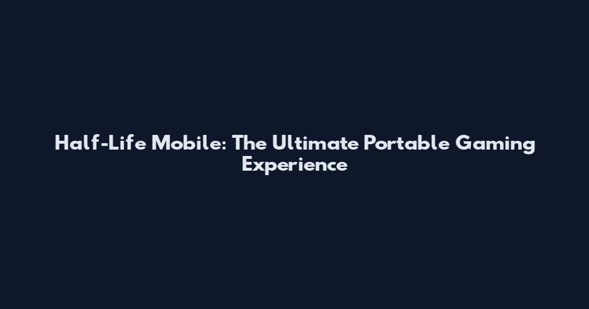 Half-Life Mobile: The Ultimate Portable Gaming Experience