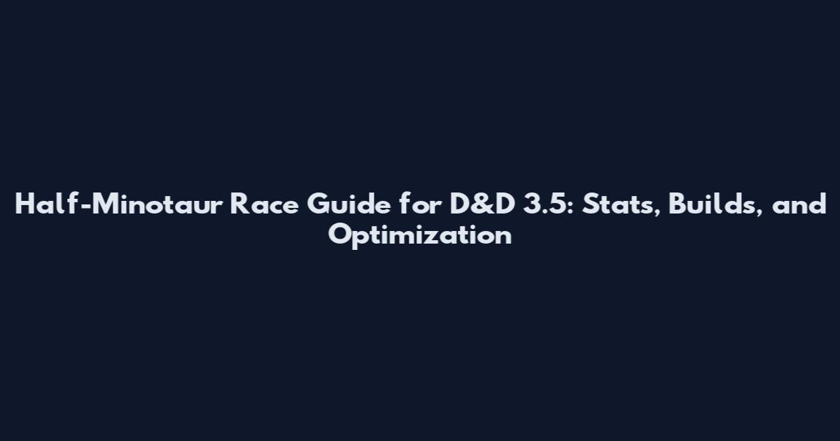 Half-Minotaur Race Guide for D&D 3.5: Stats, Builds, and Optimization