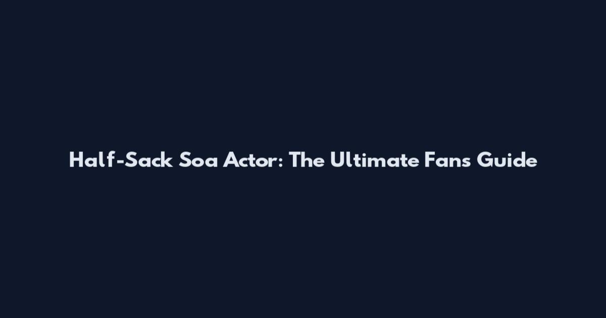 Half-Sack Soa Actor: The Ultimate Fan's Guide
