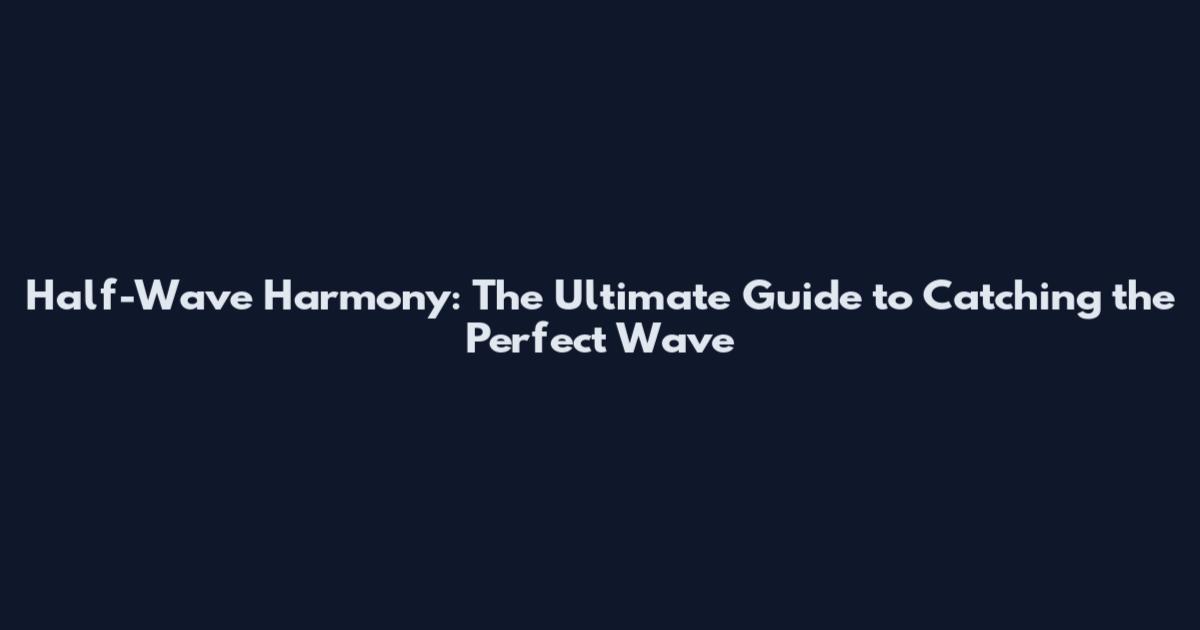 Half-Wave Harmony: The Ultimate Guide to Catching the Perfect Wave