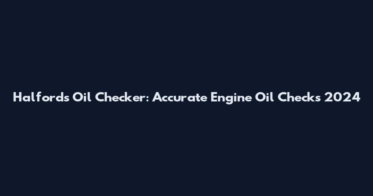 Halfords Oil Checker: Accurate Engine Oil Checks 2024