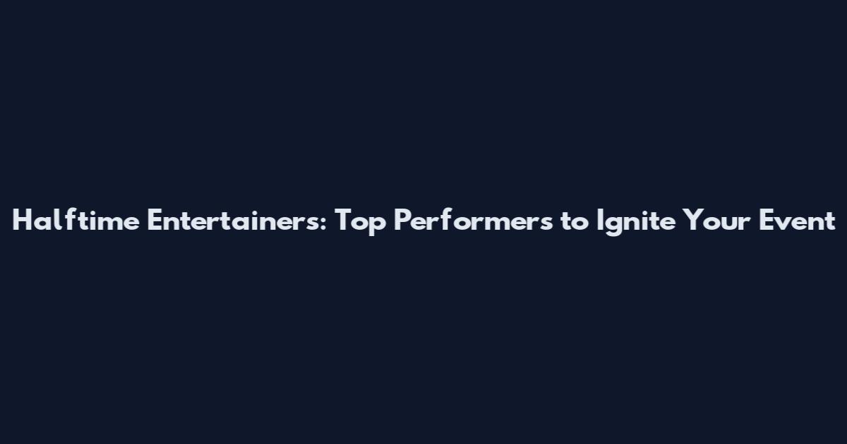 Halftime Entertainers: Top Performers to Ignite Your Event