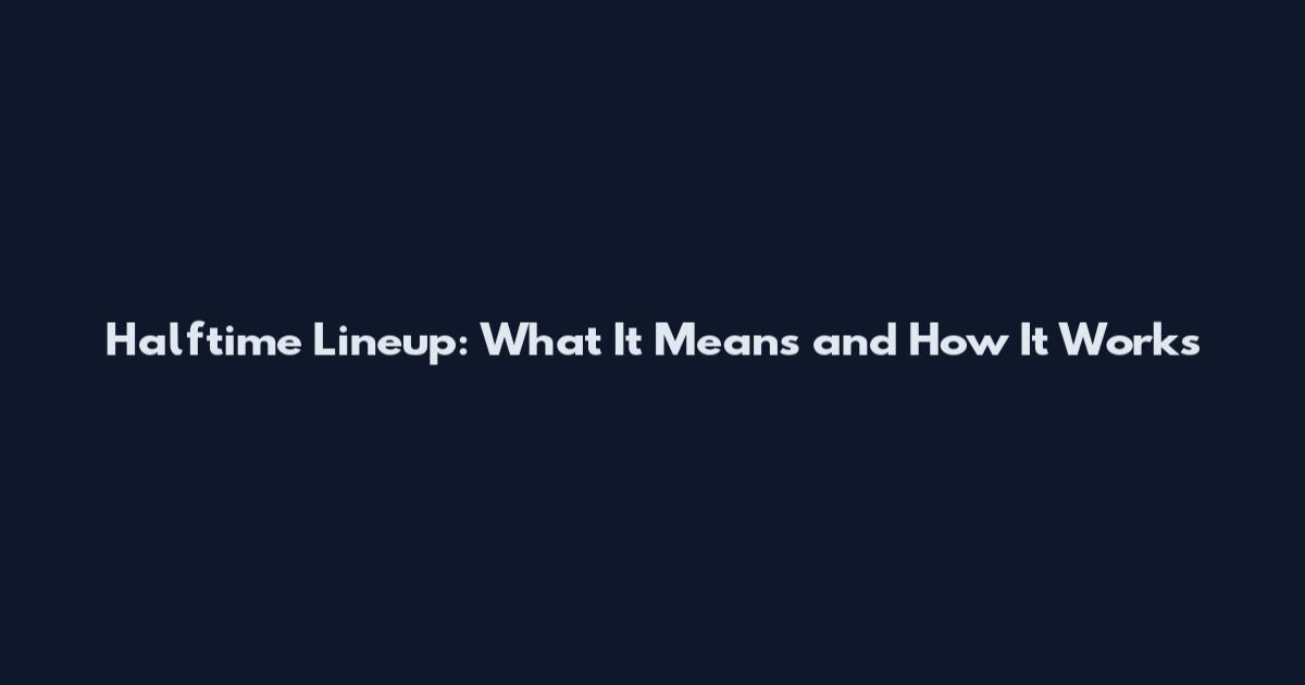 Halftime Lineup: What It Means and How It Works