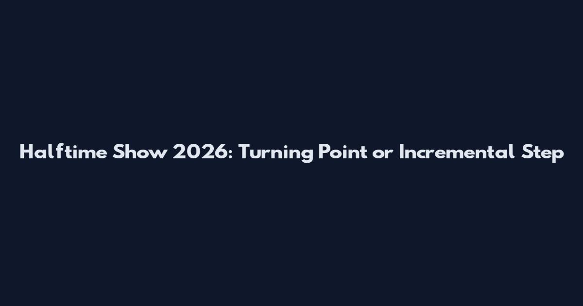 Halftime Show 2026: Turning Point or Incremental Step