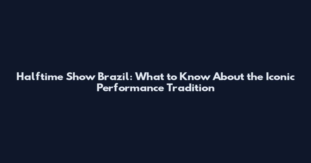 Halftime Show Brazil: What to Know About the Iconic Performance Tradition