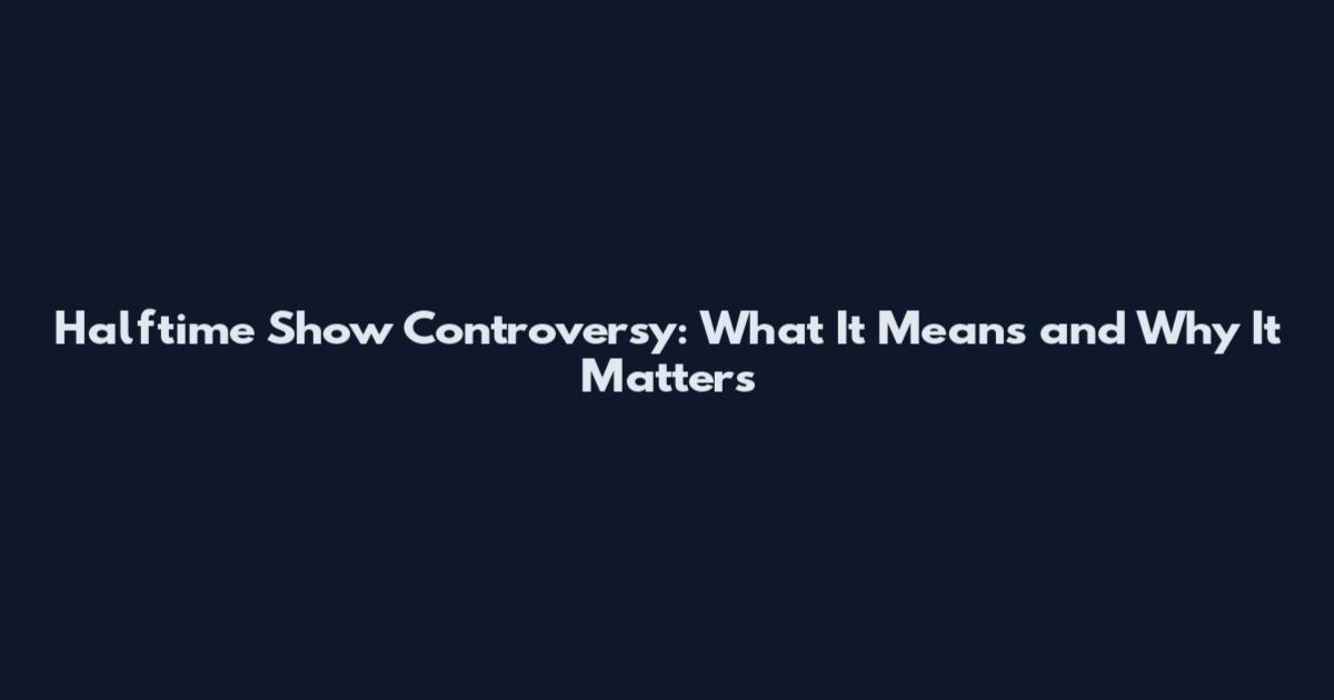 Halftime Show Controversy: What It Means and Why It Matters