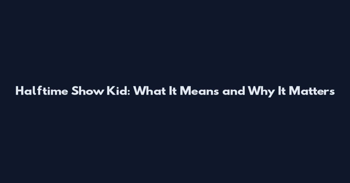 Halftime Show Kid: What It Means and Why It Matters