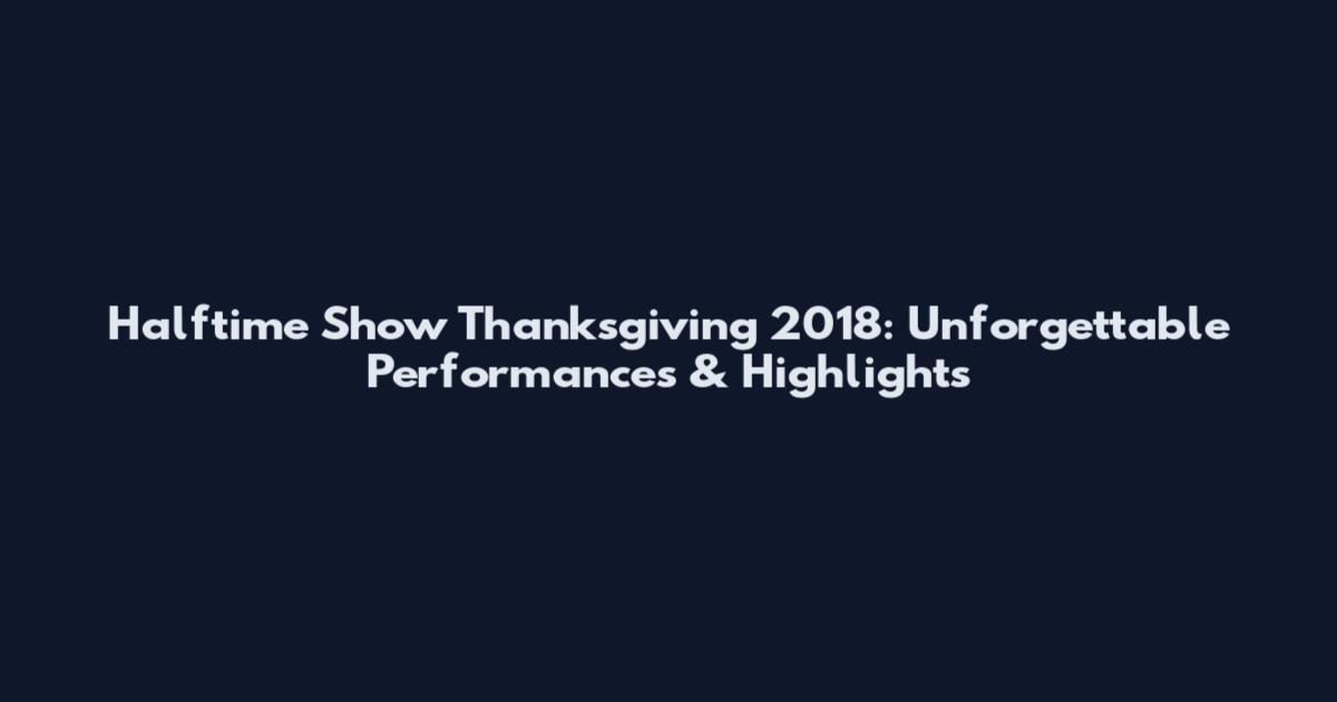 Halftime Show Thanksgiving 2018: Unforgettable Performances & Highlights