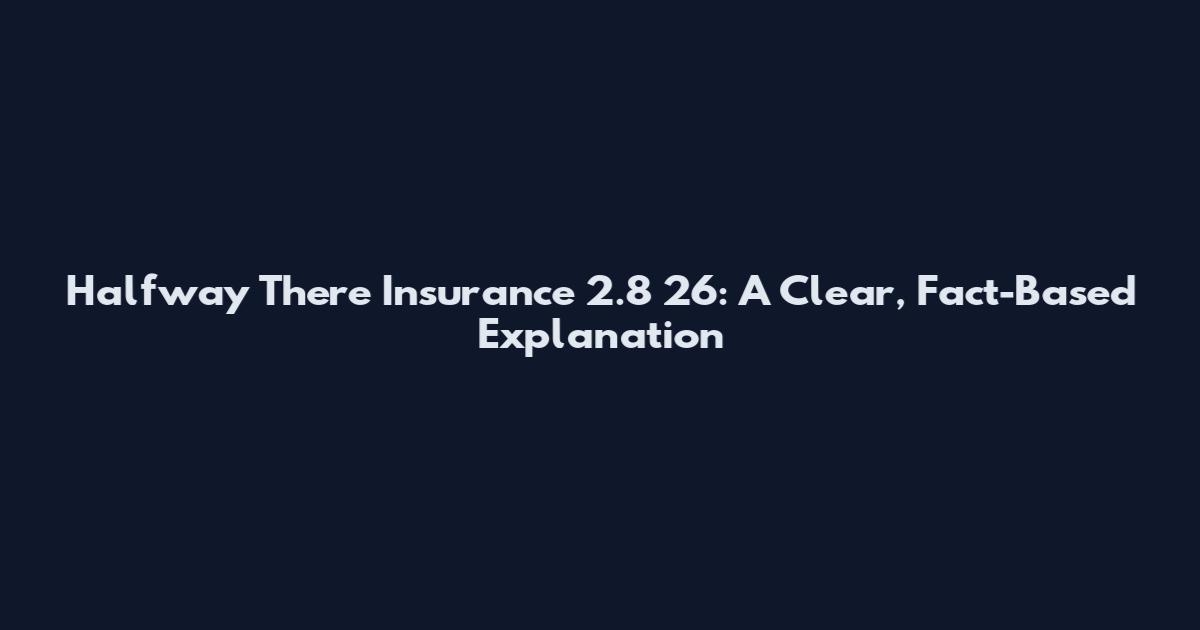 Halfway There Insurance 2.8 26: A Clear, Fact-Based Explanation