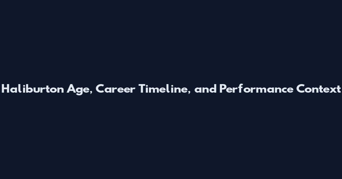 Haliburton Age, Career Timeline, and Performance Context