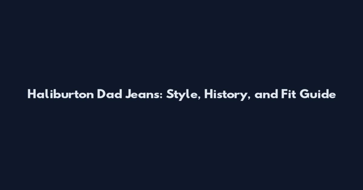Haliburton Dad Jeans: Style, History, and Fit Guide
