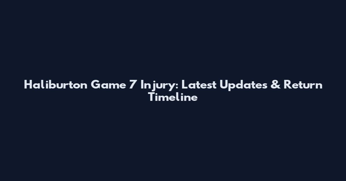 Haliburton Game 7 Injury: Latest Updates & Return Timeline