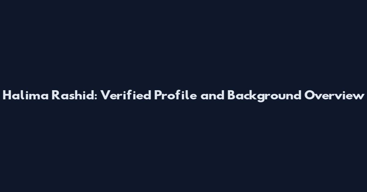 Halima Rashid: Verified Profile and Background Overview