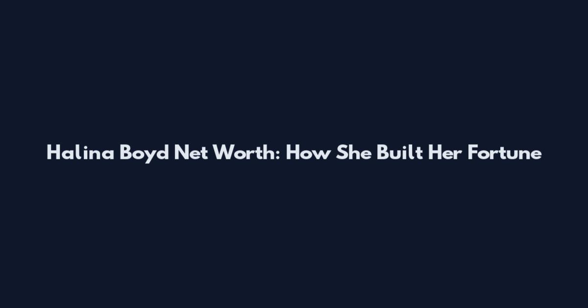 Halina Boyd Net Worth: How She Built Her Fortune