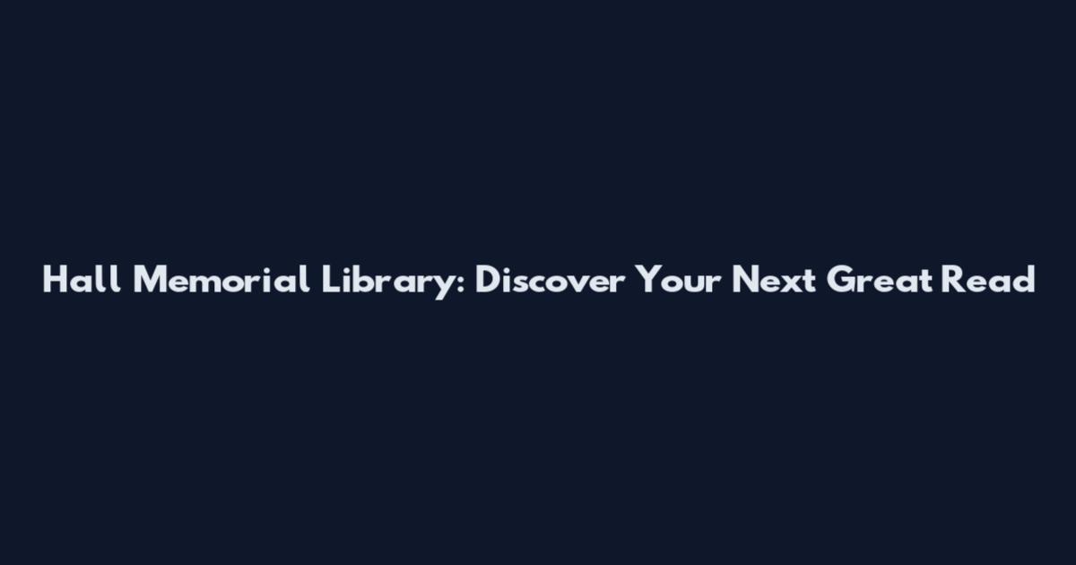 Hall Memorial Library: Discover Your Next Great Read