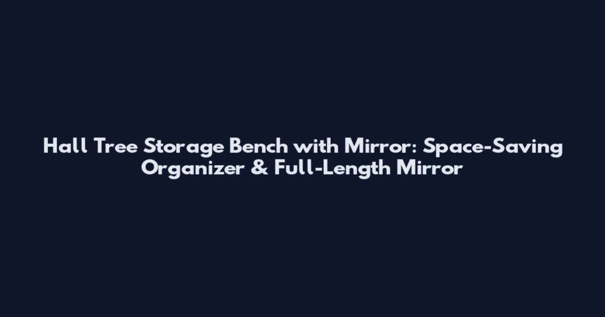 Hall Tree Storage Bench with Mirror: Space-Saving Organizer & Full-Length Mirror