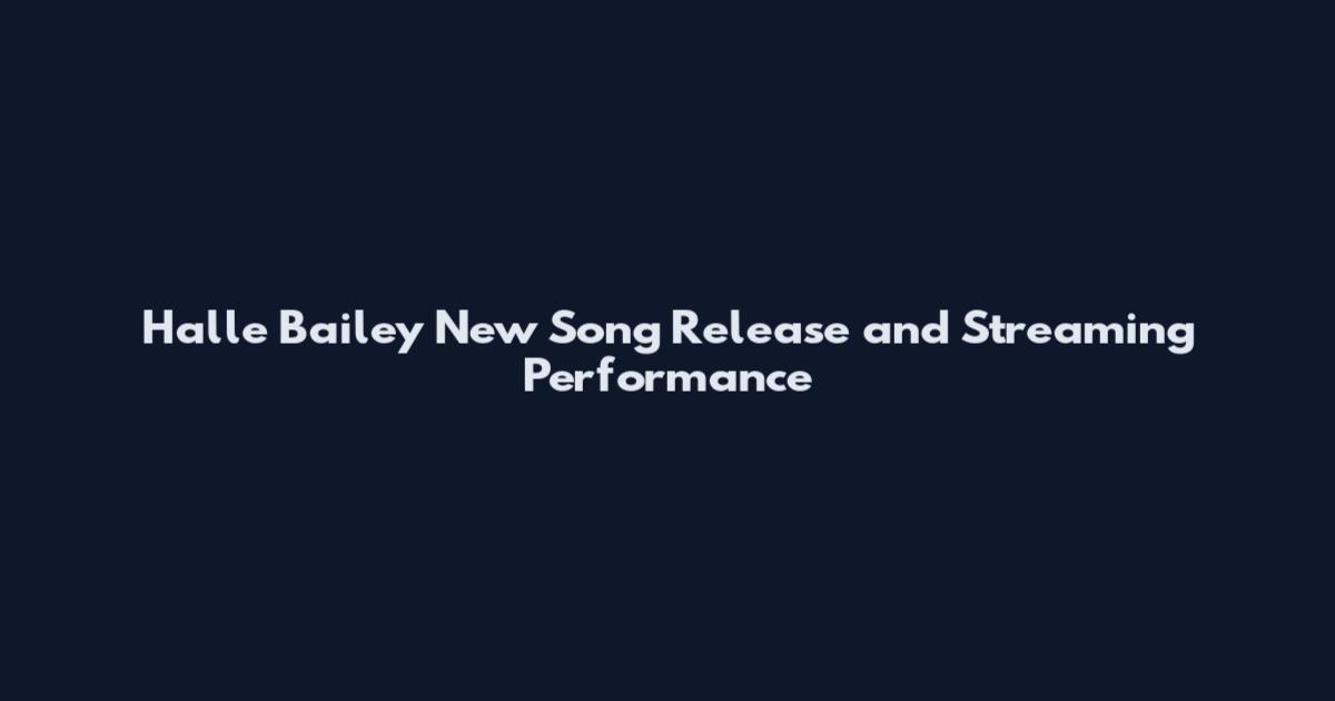 Halle Bailey New Song Release and Streaming Performance