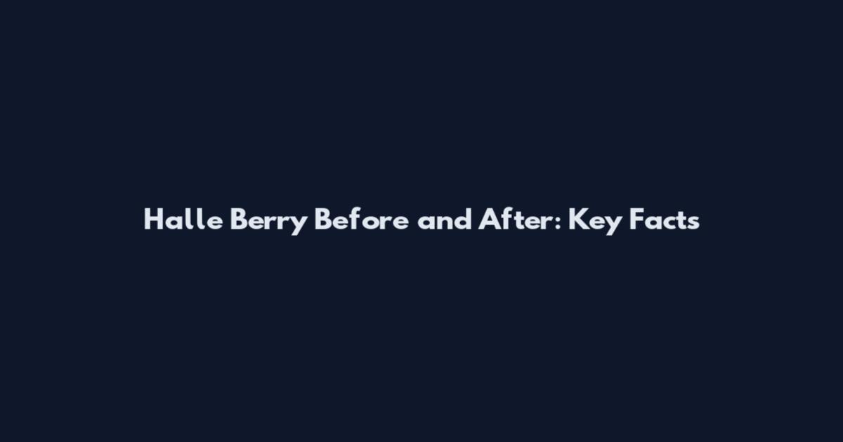 Halle Berry Before and After: Key Facts