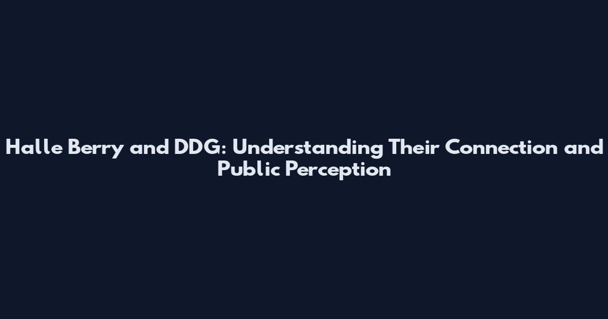 Halle Berry and DDG: Understanding Their Connection and Public Perception