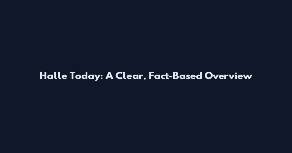 Halle Today: A Clear, Fact-Based Overview