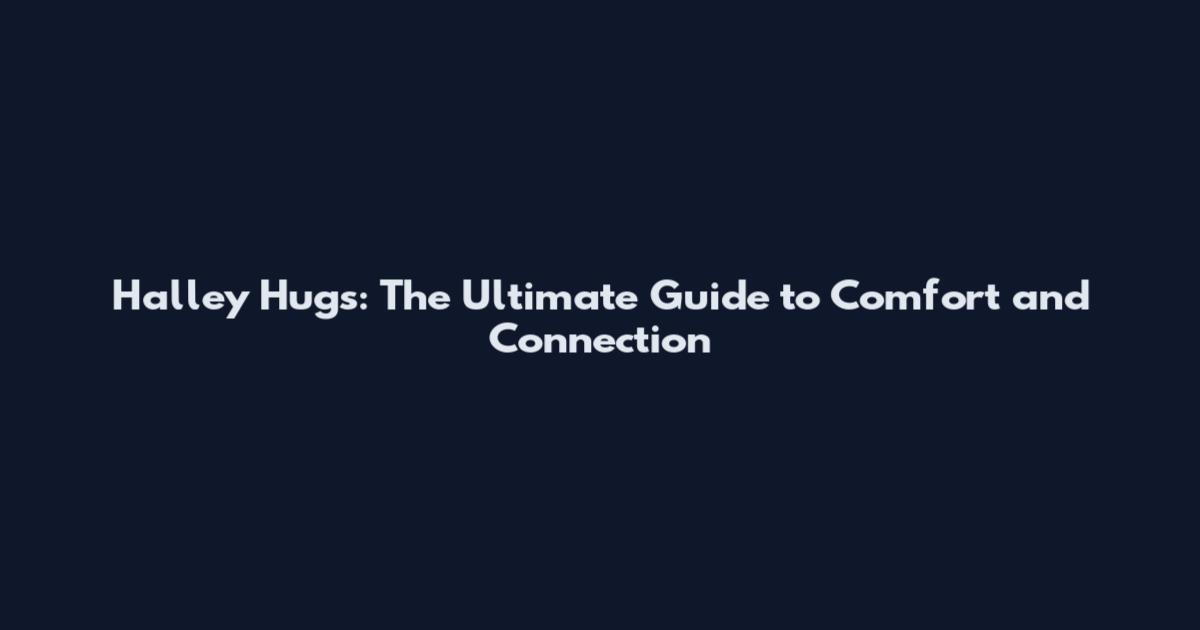 Halley Hugs: The Ultimate Guide to Comfort and Connection