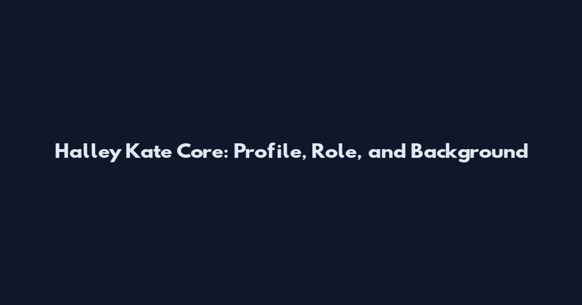 Halley Kate Core: Profile, Role, and Background