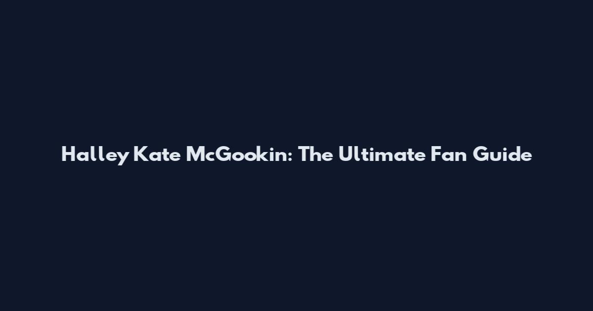 Halley Kate McGookin: The Ultimate Fan Guide