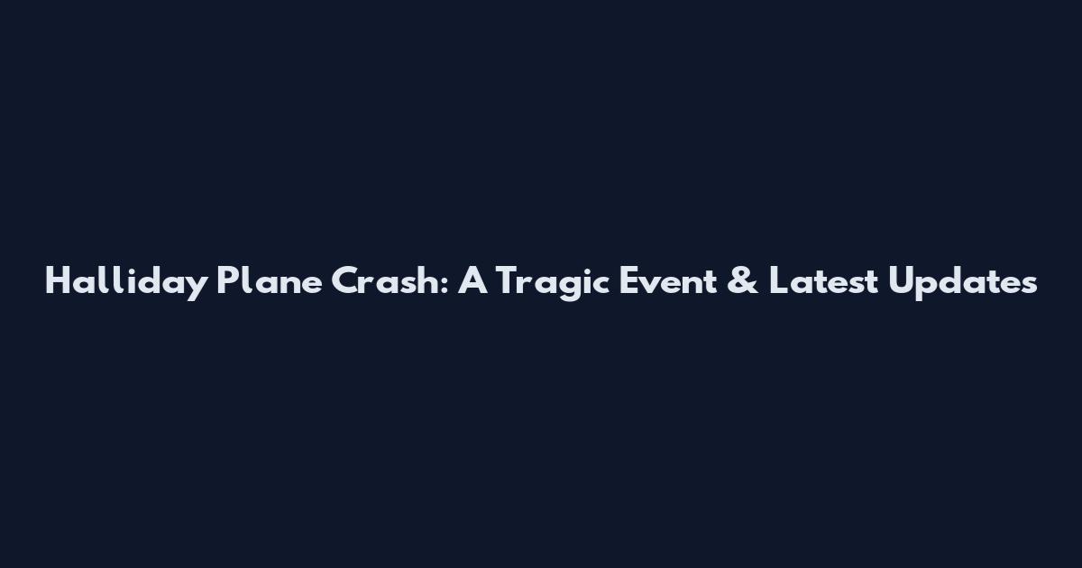 Halliday Plane Crash: A Tragic Event & Latest Updates