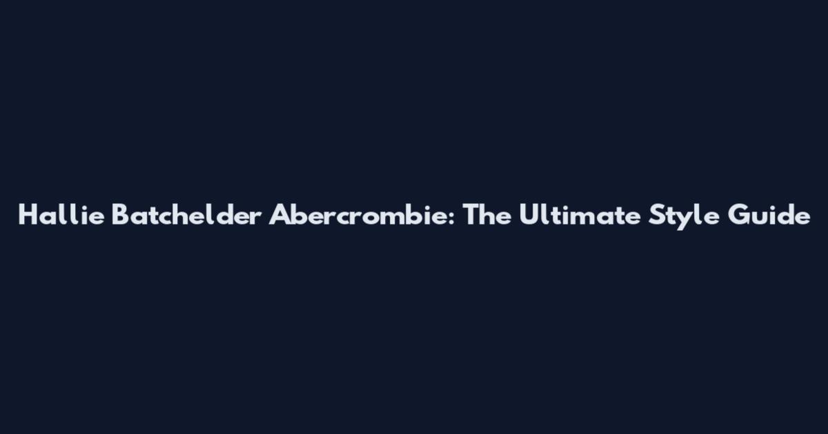 Hallie Batchelder Abercrombie: The Ultimate Style Guide