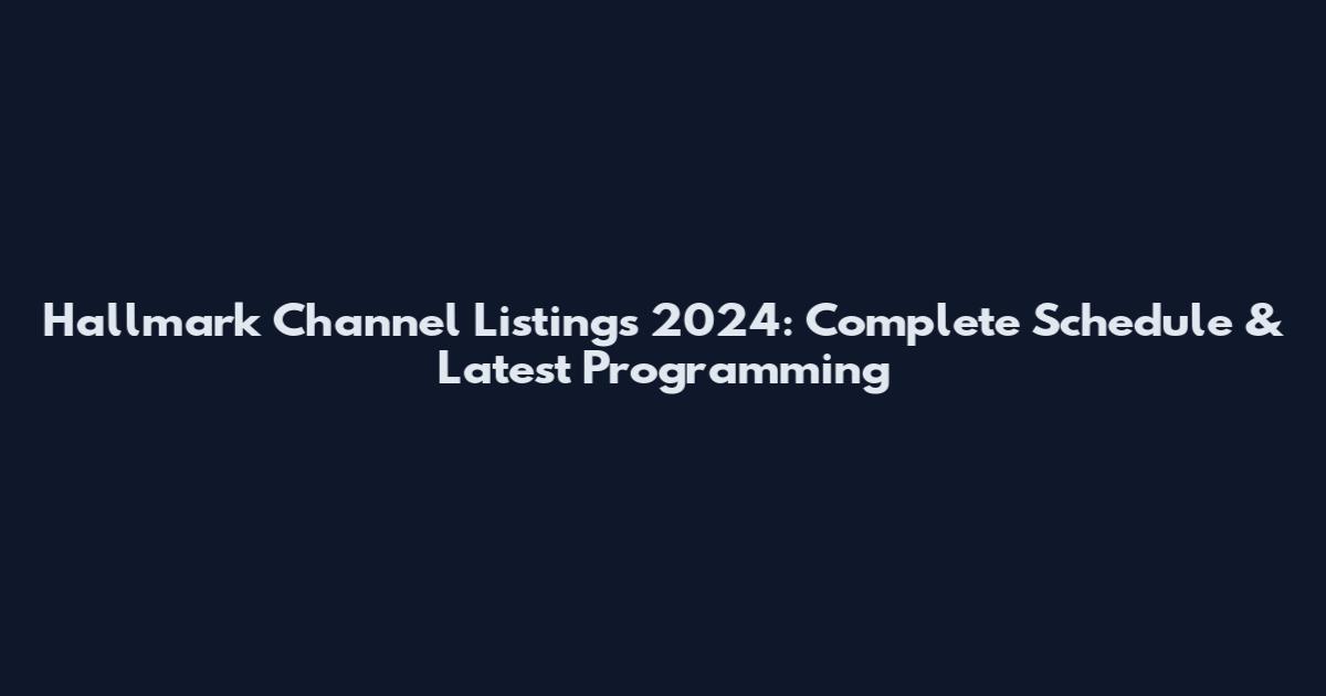 Hallmark Channel Listings 2024: Complete Schedule & Latest Programming