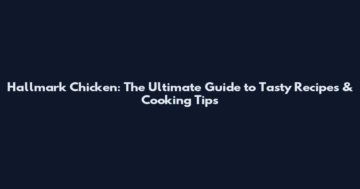 Hallmark Chicken: The Ultimate Guide to Tasty Recipes & Cooking Tips