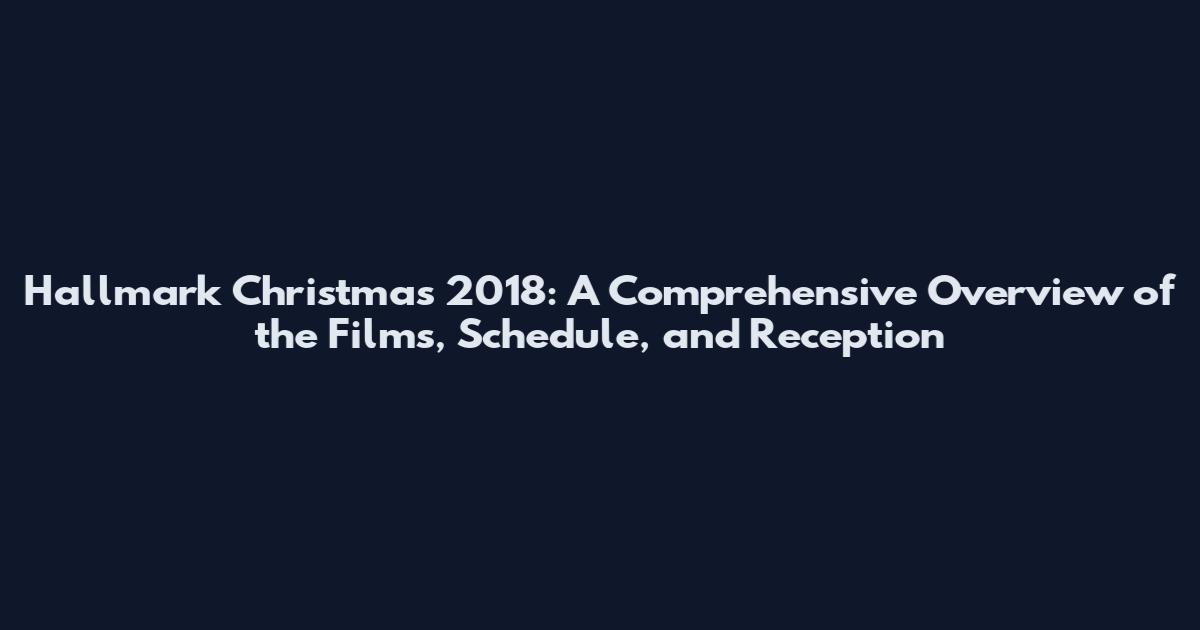 Hallmark Christmas 2018: A Comprehensive Overview of the Films, Schedule, and Reception