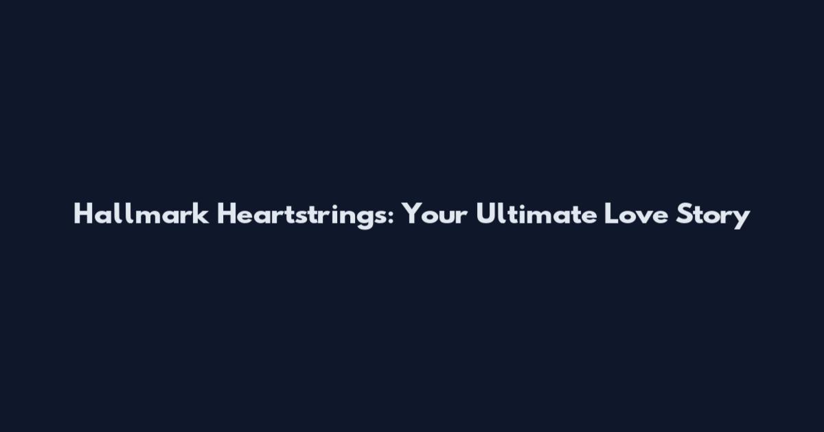 Hallmark Heartstrings: Your Ultimate Love Story