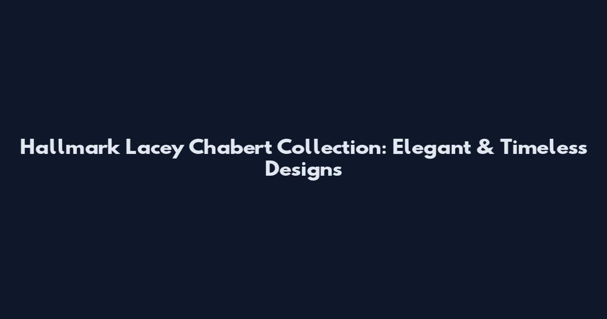Hallmark Lacey Chabert Collection: Elegant & Timeless Designs